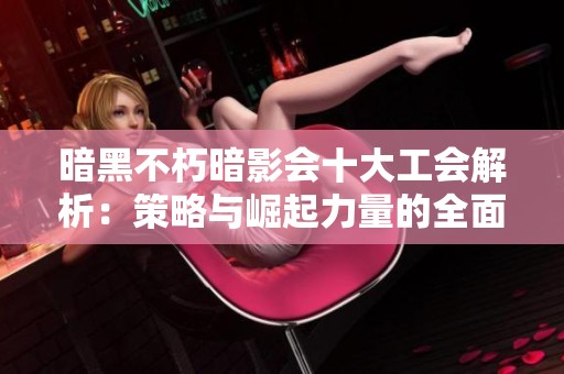 暗黑不朽暗影会十大工会解析：策略与崛起力量的全面攻略分享