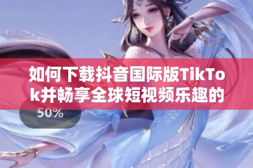 如何下载抖音国际版TikTok并畅享全球短视频乐趣的方法指南
