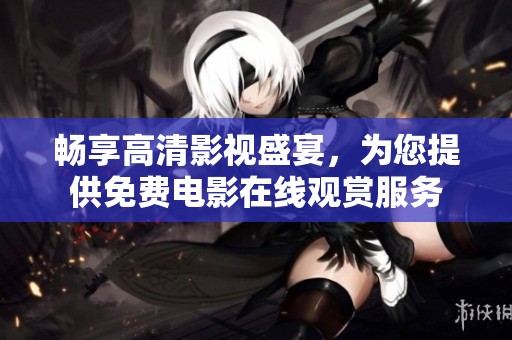 畅享高清影视盛宴，为您提供免费电影在线观赏服务