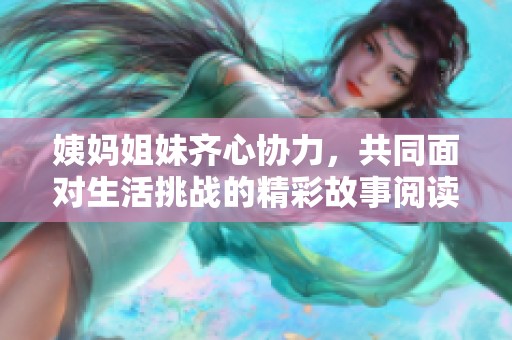 姨妈姐妹齐心协力，共同面对生活挑战的精彩故事阅读体验