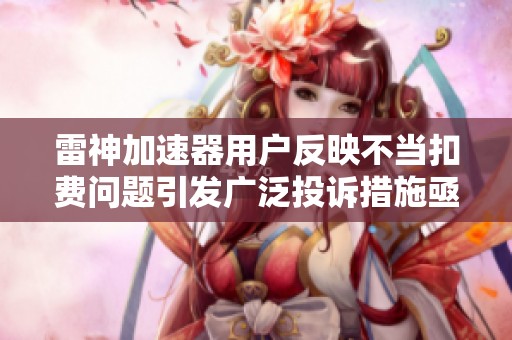 雷神加速器用户反映不当扣费问题引发广泛投诉措施亟需完善