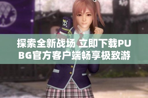 探索全新战场 立即下载PUBG官方客户端畅享极致游戏体验