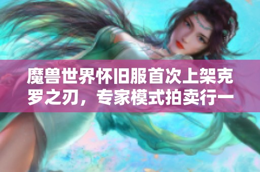 魔兽世界怀旧服首次上架克罗之刃，专家模式拍卖行一口价九重！