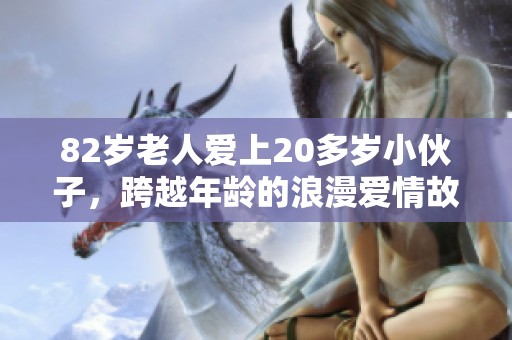82岁老人爱上20多岁小伙子，跨越年龄的浪漫爱情故事引发热议