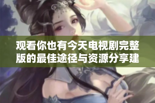 观看你也有今天电视剧完整版的最佳途径与资源分享建议
