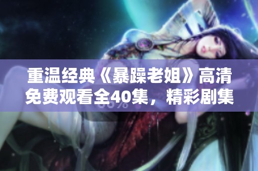 重温经典《暴躁老姐》高清免费观看全40集，精彩剧集等你来追！