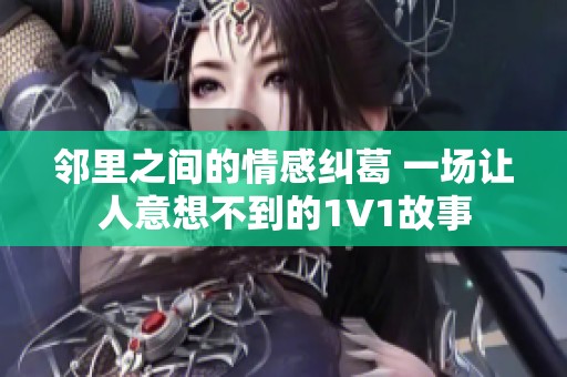 邻里之间的情感纠葛 一场让人意想不到的1V1故事