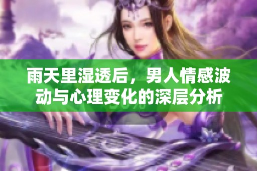 雨天里湿透后，男人情感波动与心理变化的深层分析