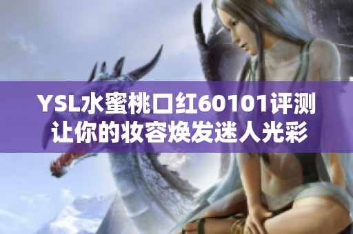 YSL水蜜桃口红60101评测 让你的妆容焕发迷人光彩的秘密武器