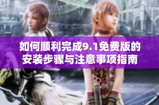 如何顺利完成9.1免费版的安装步骤与注意事项指南