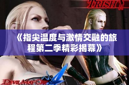 《指尖温度与激情交融的旅程第二季精彩揭幕》