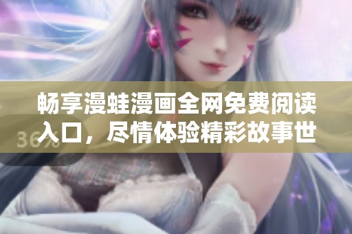畅享漫蛙漫画全网免费阅读入口，尽情体验精彩故事世界