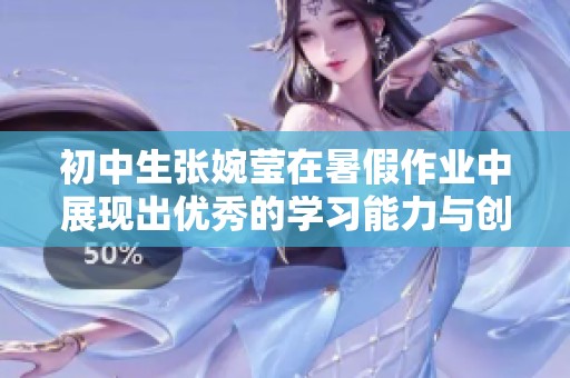 初中生张婉莹在暑假作业中展现出优秀的学习能力与创造力的故事
