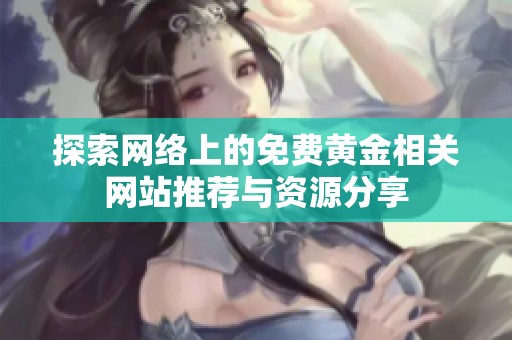 探索网络上的免费黄金相关网站推荐与资源分享