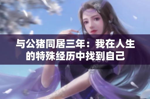 与公猪同居三年：我在人生的特殊经历中找到自己