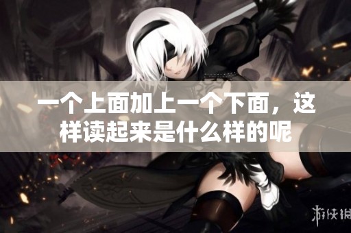 一个上面加上一个下面，这样读起来是什么样的呢