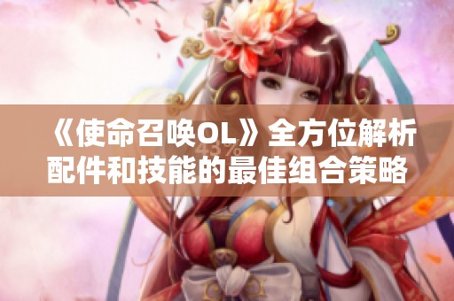 《使命召唤OL》全方位解析配件和技能的最佳组合策略