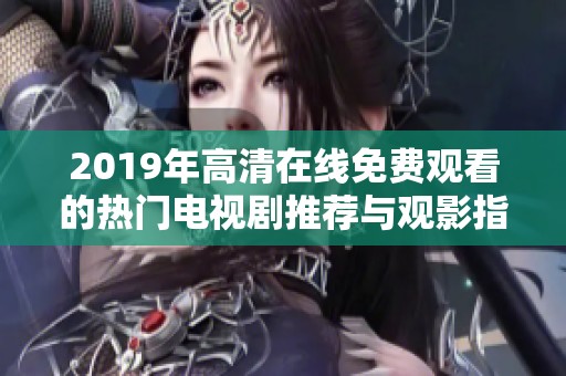 2019年高清在线免费观看的热门电视剧推荐与观影指南