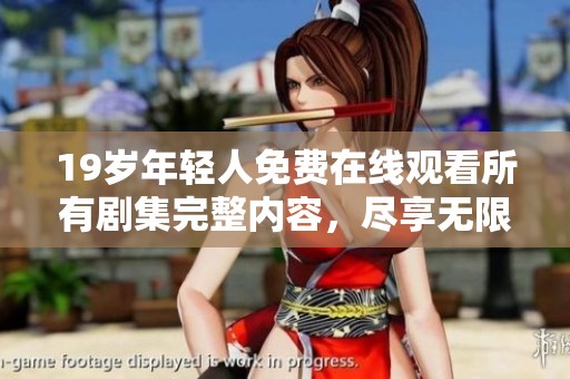 19岁年轻人免费在线观看所有剧集完整内容，尽享无限影视乐趣