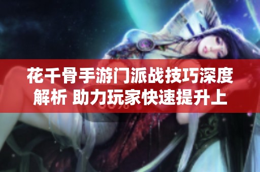 花千骨手游门派战技巧深度解析 助力玩家快速提升上仙战力