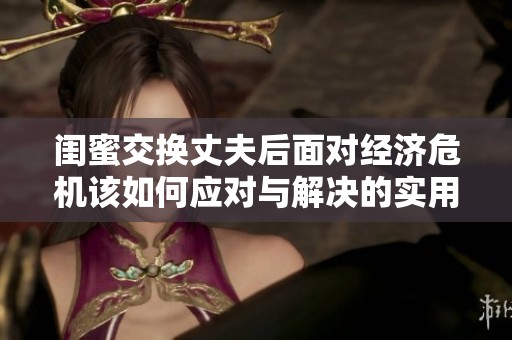 闺蜜交换丈夫后面对经济危机该如何应对与解决的实用建议