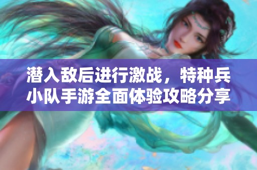 潜入敌后进行激战，特种兵小队手游全面体验攻略分享