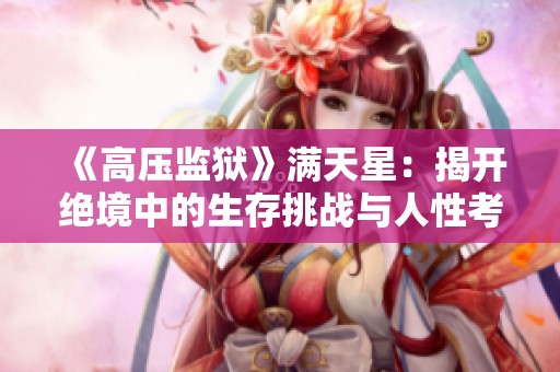 《高压监狱》满天星：揭开绝境中的生存挑战与人性考验的真实故事