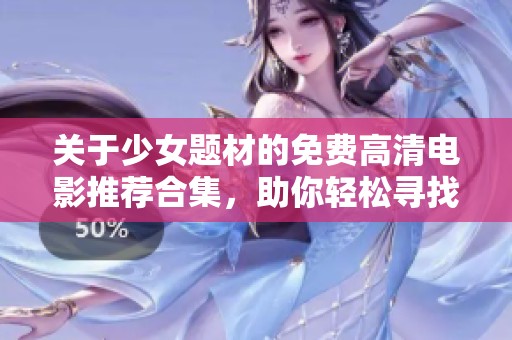 关于少女题材的免费高清电影推荐合集，助你轻松寻找最佳观影选择