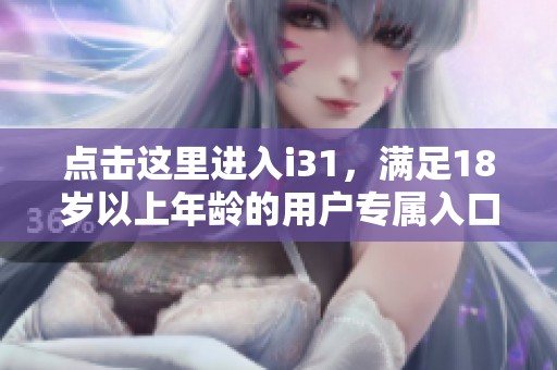 点击这里进入i31，满足18岁以上年龄的用户专属入口等你探索