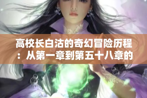 高校长白沽的奇幻冒险历程：从第一章到第五十八章的精彩回顾与思考