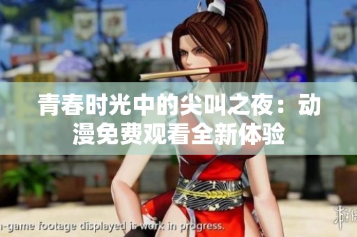 青春时光中的尖叫之夜：动漫免费观看全新体验