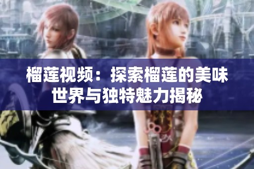 榴莲视频：探索榴莲的美味世界与独特魅力揭秘