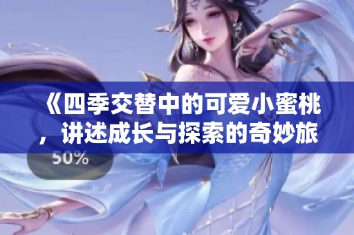 《四季交替中的可爱小蜜桃，讲述成长与探索的奇妙旅程》