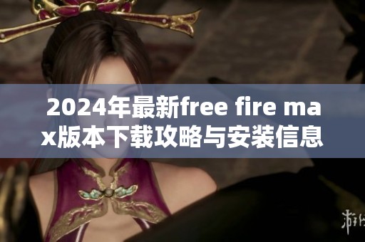 2024年最新free fire max版本下载攻略与安装信息分享