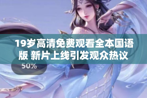 19岁高清免费观看全本国语版 新片上线引发观众热议
