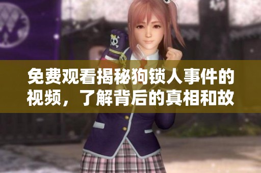 免费观看揭秘狗锁人事件的视频，了解背后的真相和故事