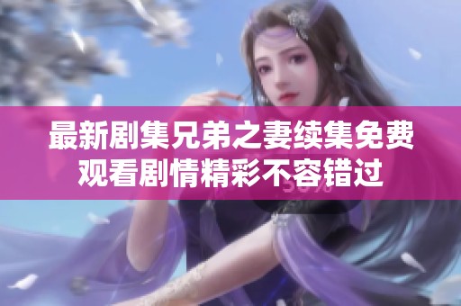最新剧集兄弟之妻续集免费观看剧情精彩不容错过