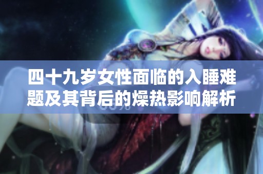 四十九岁女性面临的入睡难题及其背后的燥热影响解析