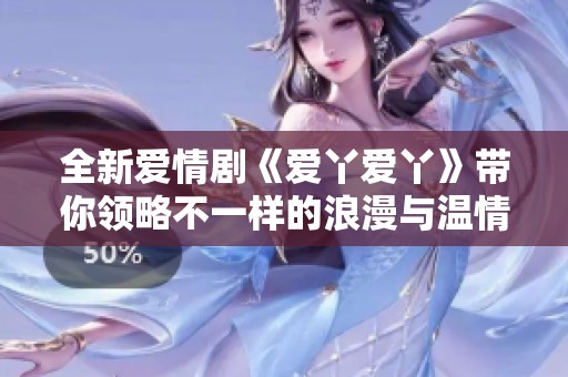 全新爱情剧《爱丫爱丫》带你领略不一样的浪漫与温情，精彩不断！