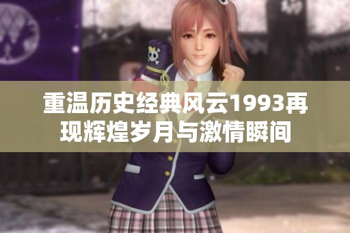 重温历史经典风云1993再现辉煌岁月与激情瞬间