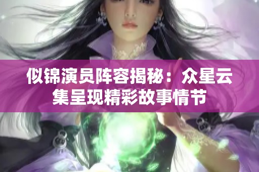 似锦演员阵容揭秘：众星云集呈现精彩故事情节