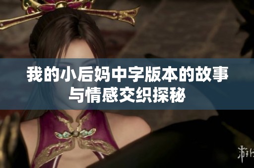我的小后妈中字版本的故事与情感交织探秘