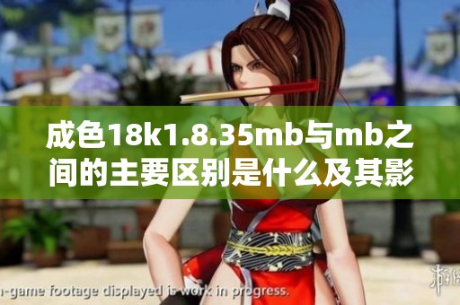 成色18k1.8.35mb与mb之间的主要区别是什么及其影响解析