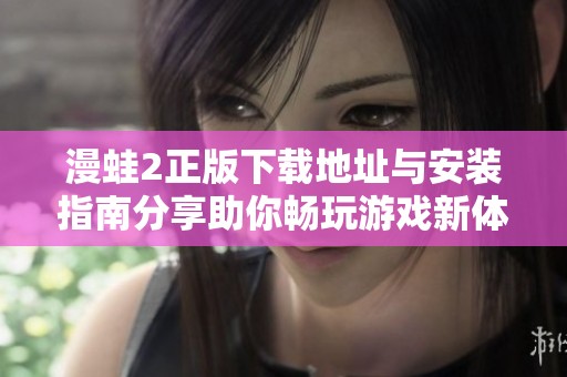 漫蛙2正版下载地址与安装指南分享助你畅玩游戏新体验