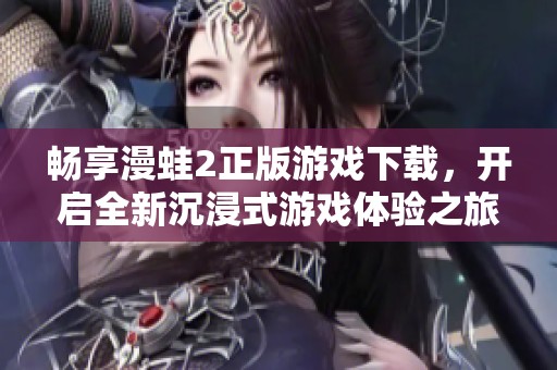 畅享漫蛙2正版游戏下载，开启全新沉浸式游戏体验之旅