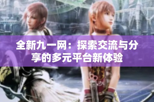 全新九一网：探索交流与分享的多元平台新体验