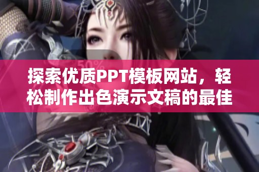 探索优质PPT模板网站，轻松制作出色演示文稿的最佳资源分享
