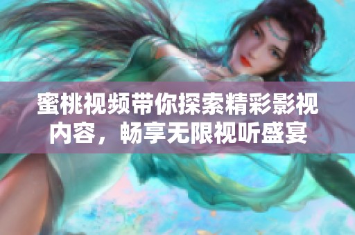 蜜桃视频带你探索精彩影视内容，畅享无限视听盛宴