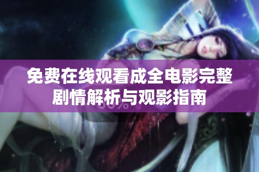 免费在线观看成全电影完整剧情解析与观影指南