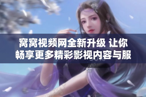 窝窝视频网全新升级 让你畅享更多精彩影视内容与服务